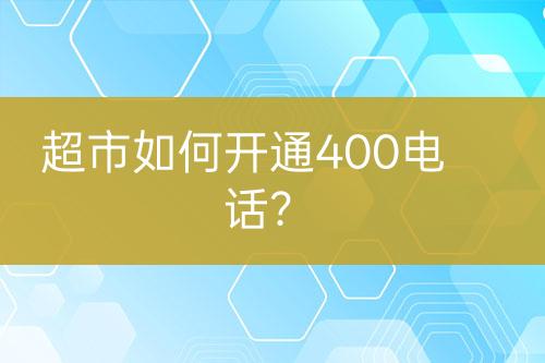 超市如何開通400電話？