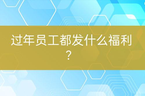 過年員工都發(fā)什么福利？