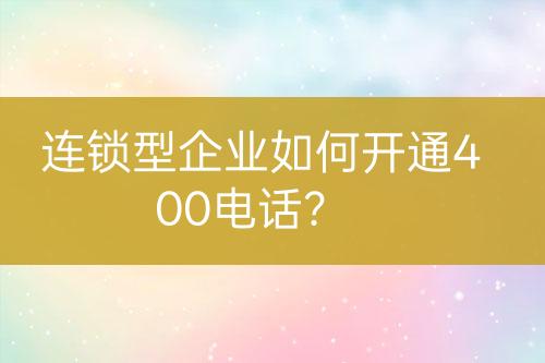 連鎖型企業(yè)如何開(kāi)通400電話？