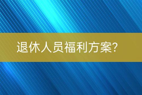 退休人員福利方案?