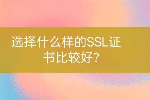 選擇什么樣的SSL證書比較好?