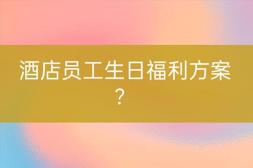 酒店員工生日福利方案？