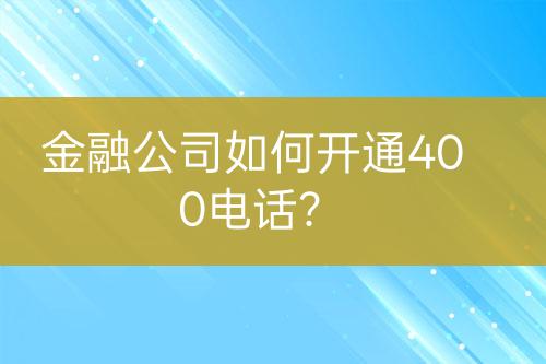 金融公司如何開通400電話？