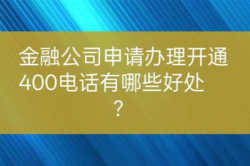 金融公司申請辦理開通400電話有哪些好處？
