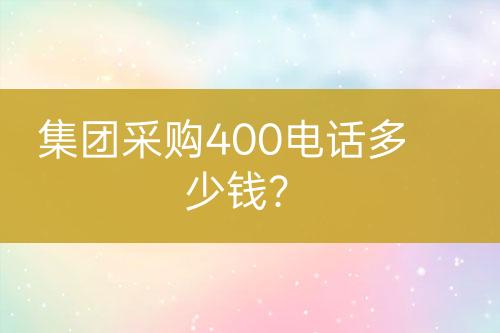 集團采購400電話多少錢？