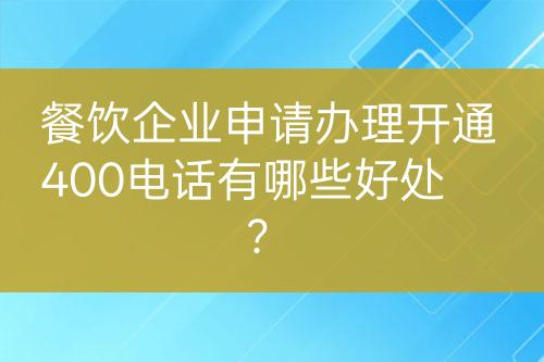餐飲企業(yè)申請辦理開通400電話有哪些好處？