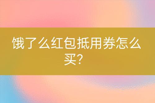 餓了么紅包抵用券怎么買(mǎi)?