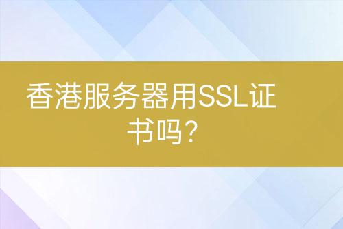 香港服務(wù)器用SSL證書嗎？