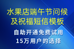 水果店端午節(jié)問候及祝福-端午節(jié)祝福短信模板