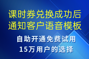 課時(shí)券兌換成功后通知客戶-資金變動(dòng)語音模板