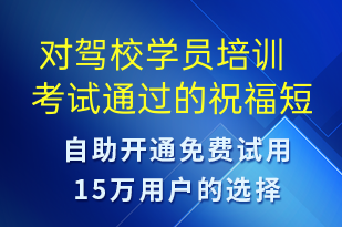  對(duì)駕校學(xué)員培訓(xùn)考試通過(guò)的祝福短信-日常關(guān)懷短信模板