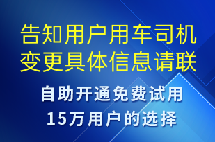 告知用戶用車司機變更具體信息請聯(lián)系對應(yīng)業(yè)務(wù)專員-訂單通知短信模板