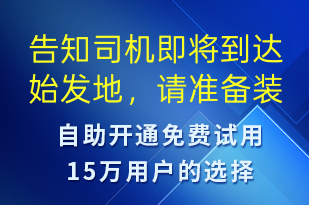 告知司機即將到達始發(fā)地，請準(zhǔn)備裝貨-派件通知短信模板