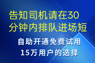 告知司機(jī)請?jiān)?0分鐘內(nèi)排隊(duì)進(jìn)場-系統(tǒng)預(yù)警短信模板