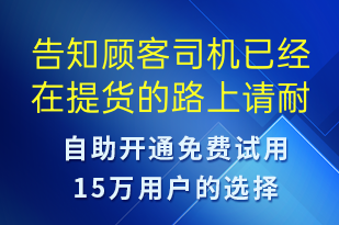 告知顧客司機已經(jīng)在提貨的路上請耐心等待-取件通知短信模板
