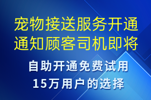 寵物接送服務(wù)開(kāi)通通知顧客司機(jī)即將上門-訂單通知短信模板