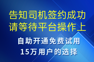 告知司機(jī)簽約成功請等待平臺操作上傳-訂單通知短信模板