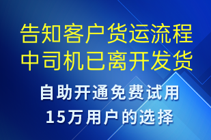 告知客戶貨運(yùn)流程中司機(jī)已離開(kāi)發(fā)貨點(diǎn)-訂單通知短信模板
