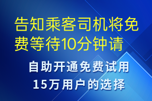 告知乘客司機(jī)將免費(fèi)等待10分鐘請(qǐng)盡快上車(chē)-訂單通知短信模板